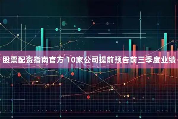 股票配资指南官方 10家公司提前预告前三季度业绩