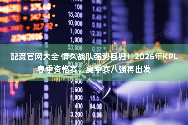 配资官网大全 情久战队强势回归！2026年KPL春季资格赛，夏季赛八强再出发