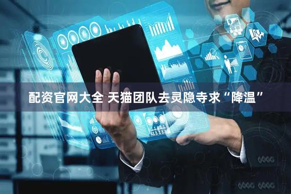 配资官网大全 天猫团队去灵隐寺求“降温”
