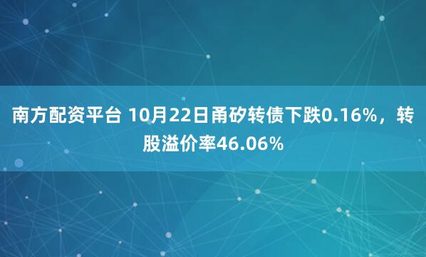南方配资平台 10月22日甬矽转债下跌0.16%，转股溢价率46.06%