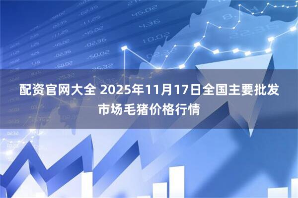 配资官网大全 2025年11月17日全国主要批发市场毛猪价格行情