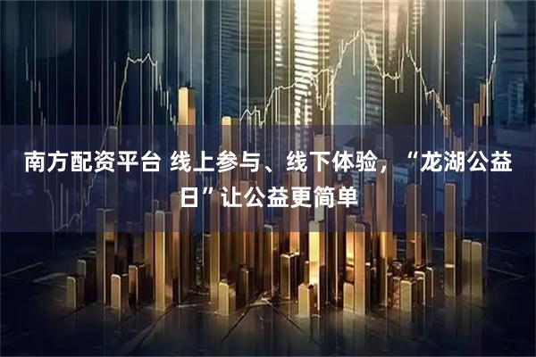 南方配资平台 线上参与、线下体验，“龙湖公益日”让公益更简单