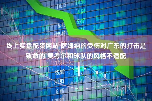 线上实盘配资网站 萨姆纳的受伤对广东的打击是致命的 麦考尔和球队的风格不适配