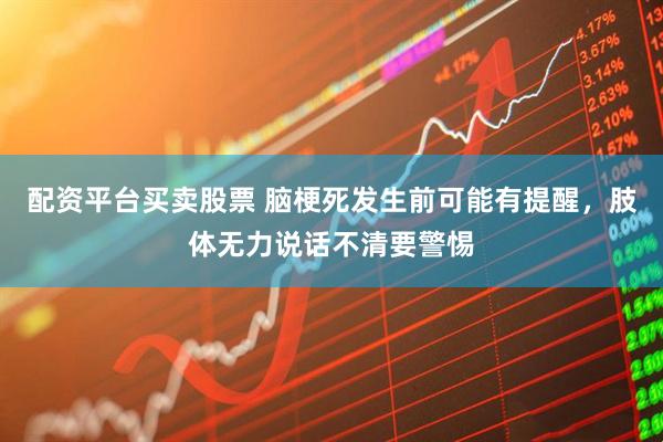 配资平台买卖股票 脑梗死发生前可能有提醒，肢体无力说话不清要警惕