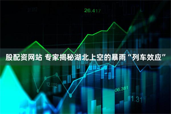 股配资网站 专家揭秘湖北上空的暴雨“列车效应”