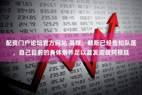 配资门户论坛官方网站 英媒：赖斯已经告知队医，自己目前的身体条件足以首发迎战阿根廷
