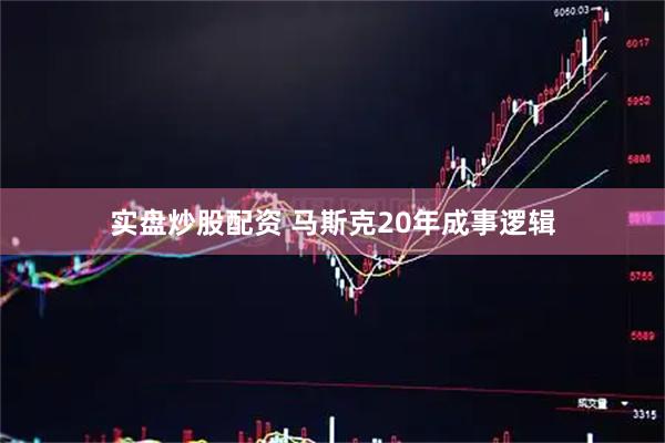 实盘炒股配资 马斯克20年成事逻辑